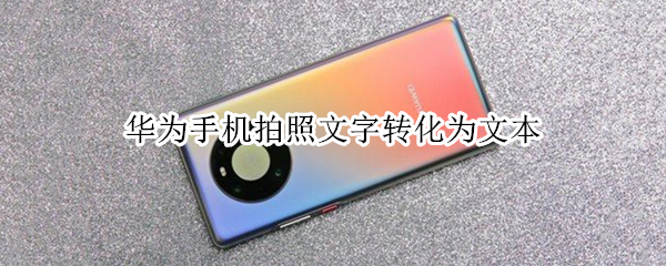 华为手机拍照文字转化为文本（华为手机拍照文字转化为文本的软件）