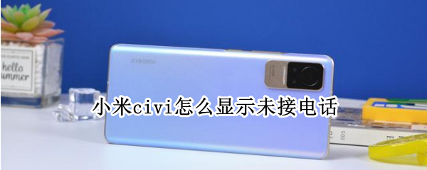 小米civi怎么显示未接电话（小米怎么不显示未接电话号码）