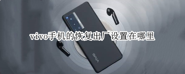 vivo手机的恢复出厂设置在哪里 vivo手机的恢复出厂设置在哪里找到