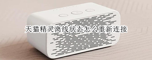 天猫精灵离线状态怎么重新连接 天猫精灵离线状态怎么重新连接蓝牙