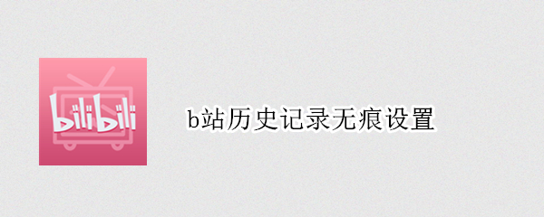 b站历史记录无痕设置 b站历史记录无痕设置在哪