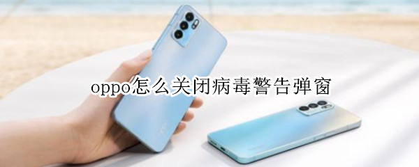 oppo怎么关闭病毒警告弹窗（oppo手机怎么关闭病毒警告弹窗）