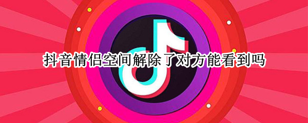 抖音情侣空间解除了对方能看到吗（抖音情侣空间对方能看到什么）