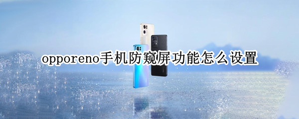 opporeno手机防窥屏功能怎么设置 opporeno5手机防窥屏功能怎么设置