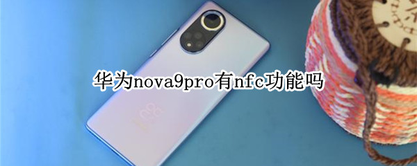 华为nova9pro有nfc功能吗（华为nova8pro有没有NFC功能）