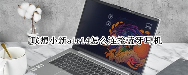 联想小新air14怎么连接蓝牙耳机（联想小新air14怎么连接蓝牙耳机听歌）