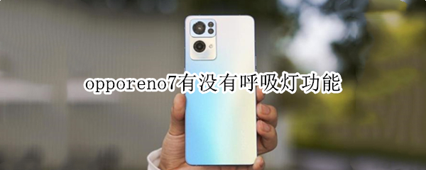 opporeno7有没有呼吸灯功能（opporeno7有没有呼吸灯功能为啥还亮）