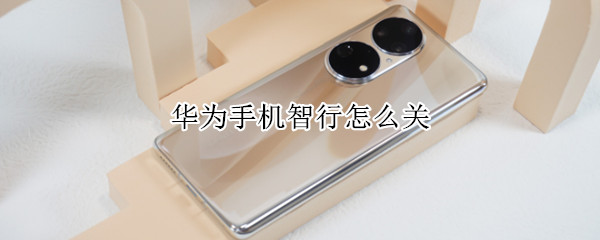 华为手机智行怎么关 华为手机怎么关闭手机银行