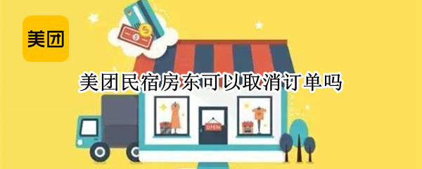 美团民宿房东可以取消订单吗（美团民宿房东可以取消预定嘛）