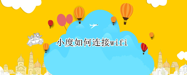 小度如何连接wifi 小度如何连接wifi密码