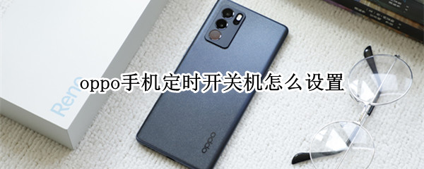 oppo手机定时开关机怎么设置 oppo怎样设置定时开关机