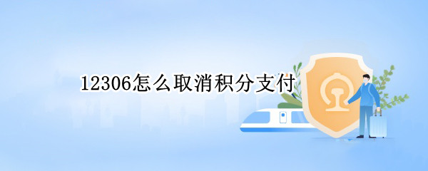 12306怎么取消积分支付（12306如何取消积分）