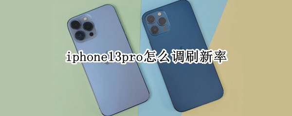 iphone13pro怎么调刷新率（iphone13pro如何设置刷新率）