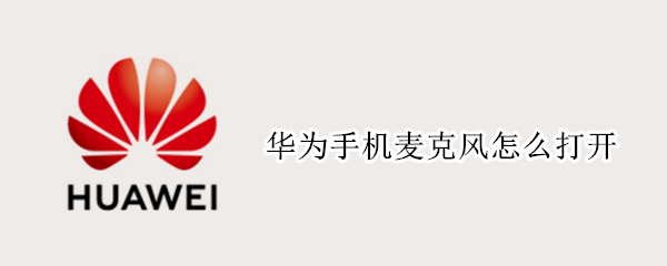 华为手机麦克风怎么打开（华为手机麦克风怎么打开视频）
