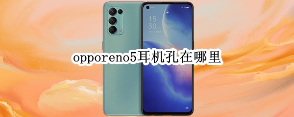 opporeno5耳机孔在哪里 opporeno5耳机孔在哪里视频