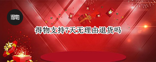 得物支持7天无理由退货吗（得物支持7天无理由退货怎么退）