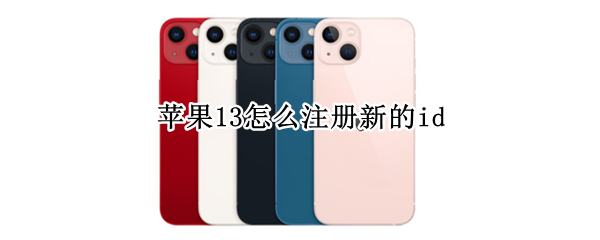苹果13怎么注册新的id（苹果13怎么注册新的iphone ID）