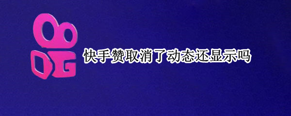 快手赞取消了动态还显示吗（快手赞取消了动态还显示吗还在吗）
