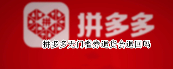 拼多多无门槛券退货会退回吗 拼多多无门槛券退货会退回吗还是可以当钱退