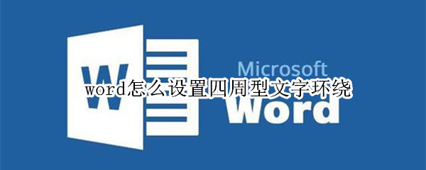 word怎么设置四周型文字环绕 Word怎么设置图片文字环绕方式