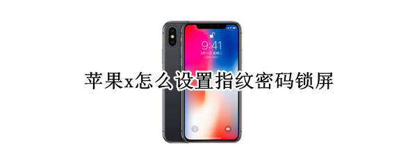 苹果x怎么设置指纹密码锁屏 苹果x手机怎样设置指纹密码锁