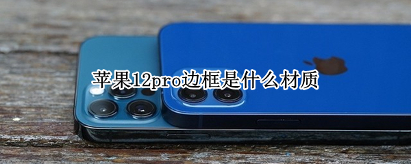 苹果12pro边框是什么材质（苹果12pro边框是什么材质的会掉漆吗）