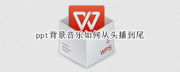 ppt背景音乐如何从头播到尾（手机ppt背景音乐如何从头播到尾）