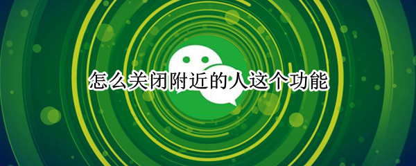 怎么关闭附近的人这个功能（qq怎么关闭附近的人这个功能）