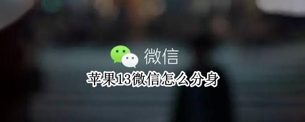 苹果13微信怎么分身（苹果13微信怎么分身吗）