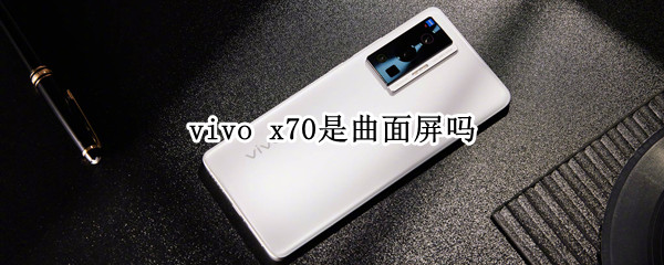 x70是曲面屏吗 x70是不是曲屏