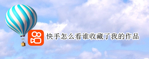 快手怎么看谁收藏了我的作品 怎么看谁收藏了自己的快手作品