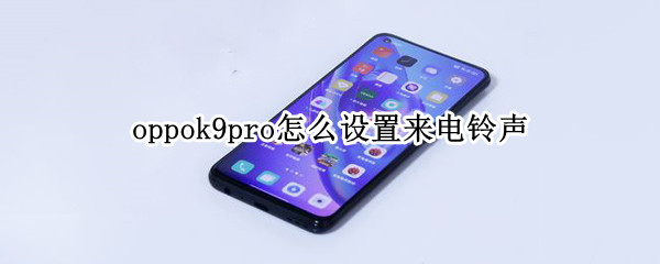 oppok9pro怎么设置来电铃声 oppor9电话铃声怎么设置