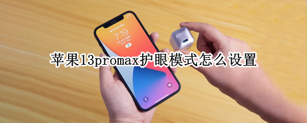 苹果13promax护眼模式怎么设置 苹果11promax护眼模式怎么开启