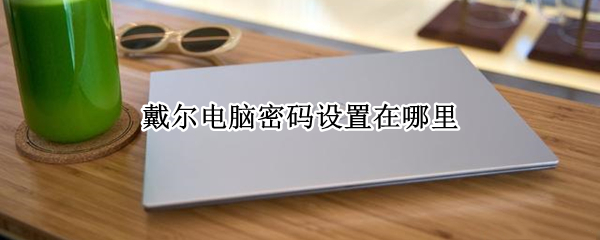 戴尔电脑密码设置在哪里 戴尔笔记本设置密码在哪里