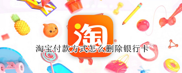 淘宝付款方式怎么删除银行卡 淘宝付款方式怎么删除银行卡号