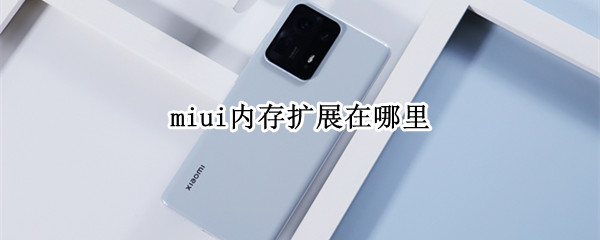 miui内存扩展在哪里 miui内存扩展在哪里打开