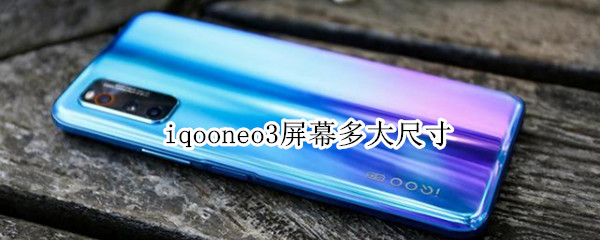 iqooneo3屏幕多大尺寸 iqooneo屏幕多少寸