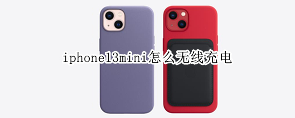 iphone13mini怎么无线充电（iphone13mini无线充电速度）