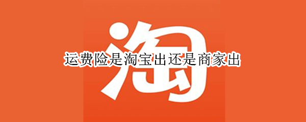 运费险是淘宝出还是商家出（运费险是淘宝出还是商家出）