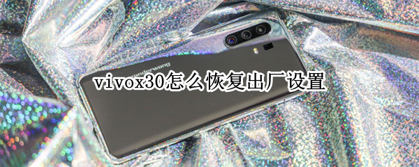vivox30怎么恢复出厂设置（vivox30恢复出厂设置后怎么恢复）