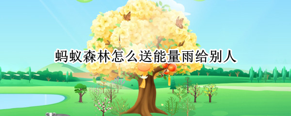 蚂蚁森林怎么送能量雨给别人（蚂蚁森林怎么送能量雨机会给别人）