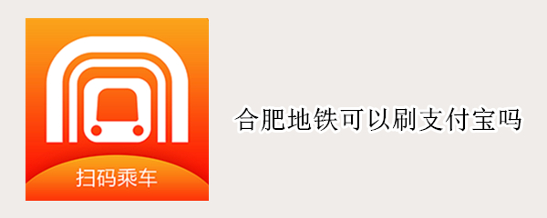 合肥地铁可以刷支付宝吗（合肥地铁可以刷支付宝吗现在）