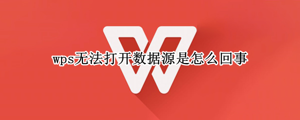 wps无法打开数据源是怎么回事（Wps为什么无法打开数据源）