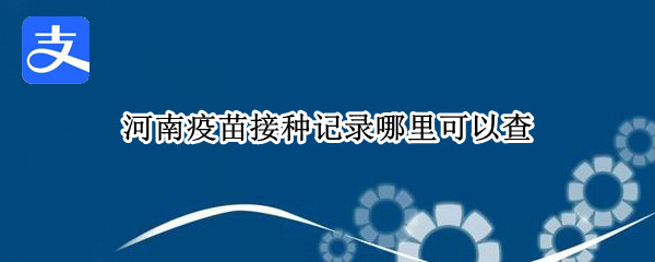 河南疫苗接种记录哪里可以查 河南疫苗接种记录哪里可以查批号