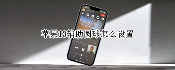 苹果13辅助圆球怎么设置 苹果13辅助圆球怎么设置返回上一层