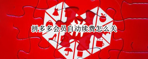 拼多多会员自动续费怎么关 拼多多会员自动续费关闭了还能开通吗
