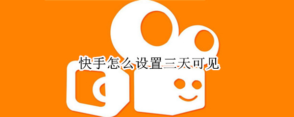 快手怎么设置三天可见 快手怎么设置三天可见怎么办