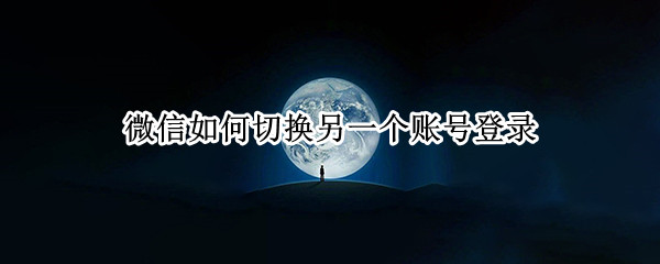 微信如何切换另一个账号登录 微信如何切换另一个账号登录游戏
