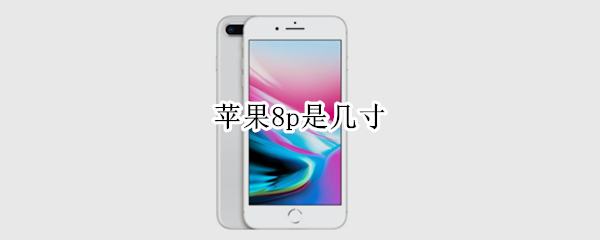 苹果8p是几寸（苹果8P是几寸屏）