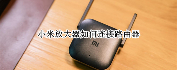 小米放大器如何连接路由器（小米放大器如何连接路由器上网）